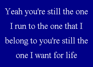 Yeah you're still the one
I run to the one that I
belong to you're still the

one I want for life