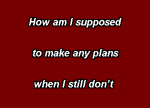 How am Isupposed

to make any plans

when 131??! don't