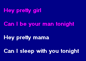 Hey pretty mama

Can I sleep with you tonight