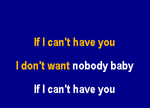 If I can't have you

I don't want nobody baby

If I can't have you