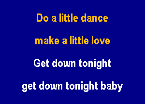 Do a little dance
make a little love

Get down tonight

get down tonight baby