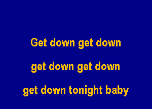 Get down get down

get down get down

get down tonight baby