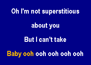 Oh I'm not superstitious

aboutyou
ButlcanTtake

Baby ooh ooh ooh ooh ooh
