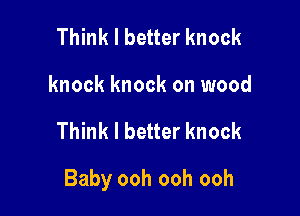 Think I better knock
knock knock on wood

Think I better knock

Baby ooh ooh ooh