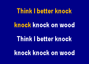 Think I better knock
knock knock on wood

Think I better knock

knock knock on wood