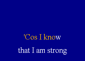 'Cos I know

that I am strong