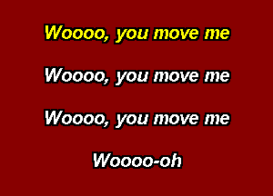 Woooo, you move me

Woooo, you move me

Woooo, you move me

Woooo-oh