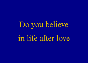 Do you believe

in life after love