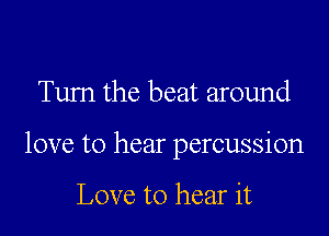 Tum the beat around

love to hear percussion

Love to hear it