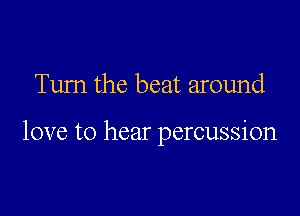 Tum the beat around

love to hear percussion
