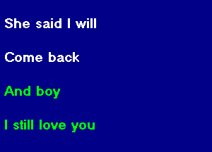 She said I will

Come back

And boy

I still love you