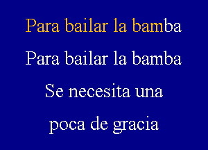 Para bailar 1a bamba
Para bailar 1a bamba
Se necesita una

poca de gracia