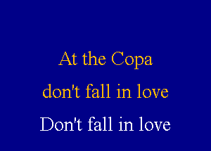 At the Copa

don't fall in love

Don't fall in love