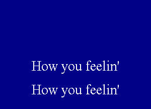 How you feelin'

How you feelin'