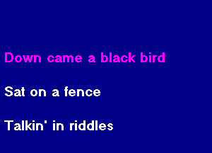 Sat on a fence

Talkin' in riddles