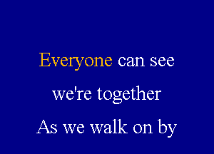 Everyone can see

we're together

As we walk on by