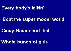 Every body's talkin'
'Bout the super model world

Cindy Naomi and that

Whole bunch of girls