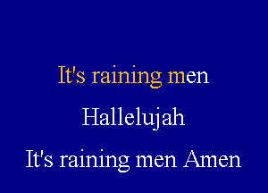 It's raining men
Halleluj ah

It's raining men Amen