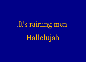 It's raining men

Halleluj ah