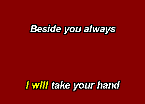 Beside you afways

I will take your hand