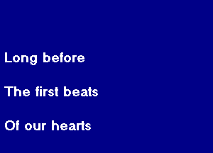 Long before

The first beats

Of our hearts