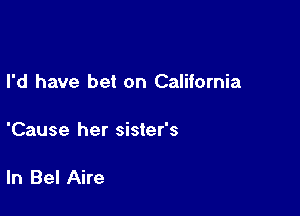 I'd have bet on California

'Cause her sister's

ln Bel Aire