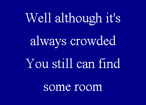 W ell although it's

always crowded

You still can find

some room