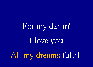 For my darlin'

I love you
All my dreams fulfill