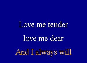 Love me tender

love me dear

And I always will