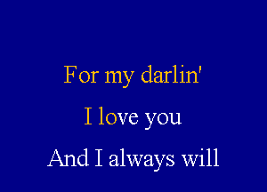 For my darlin'

I love you

And I always will