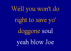 Well you won't do

right to save yo'

doggone soul

yeah blow Joe