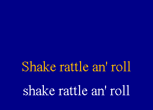 Shake rattle an' r011

shake rattle an' r011