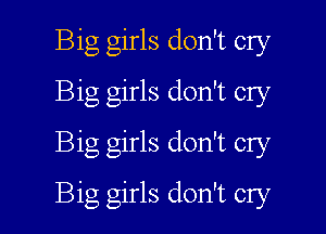 Big girls don't cry
Big girls don't cry
Big girls don't cry

Big girls don't cry