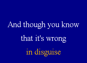 And though you know

that it's wrong

in disguise