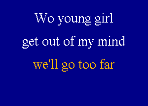 W0 young girl

get out of my mind

we'll go too far