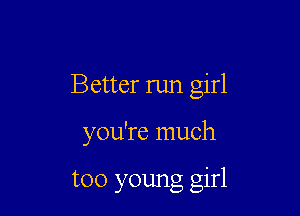 Better run girl

you're much

too young girl