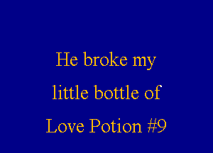 He broke my

little bottle of
Love Potion ii9