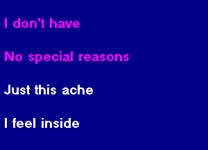 Just this ache

I feel inside