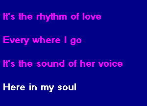 Here in my soul