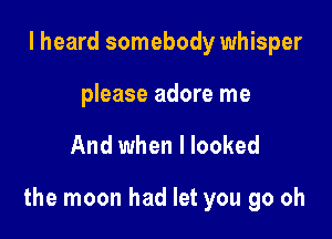 I heard somebody whisper

please adore me

And when I looked

the moon had let you go oh