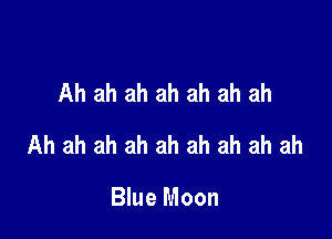 Ah ah ah ah ah ah ah

Ah ah ah ah ah ah ah ah ah

Blue Moon