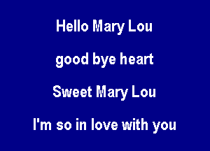 Hello Mary Lou
good bye heart
Sweet Mary Lou

I'm so in love with you
