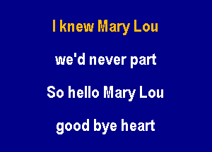 I knew Mary Lou

we'd never part

80 hello Mary Lou

good bye heart