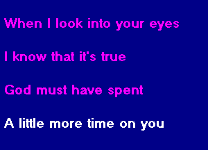 must have spent

A little more time on you