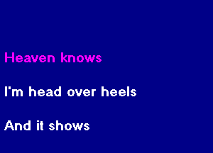 Heaven knows

I'm head over heels

And it shows