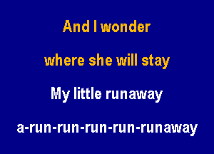 And I wonder

where she will stay

My little runaway

a-run-run-run-run-runaway