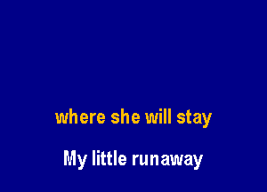 where she will stay

My little runaway