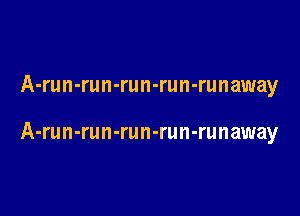 A-run-run-run-run-runaway

A-run-run-run-run-runaway