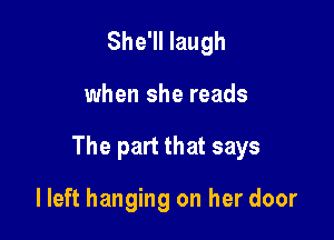 She'll laugh

when she reads

The part that says

lleft hanging on her door