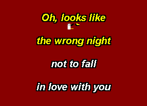 Oh, fooks like
IL -

the wrong night

not to fall

in love with you